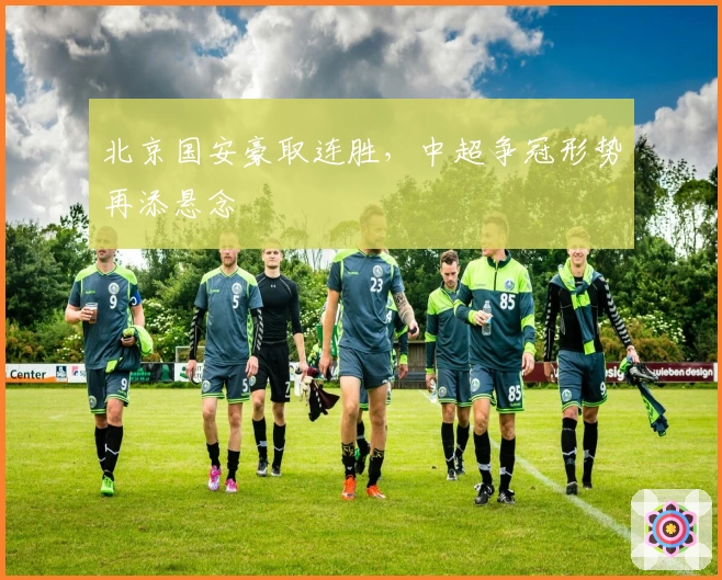 北京国安豪取连胜,中超争冠形势再添悬念