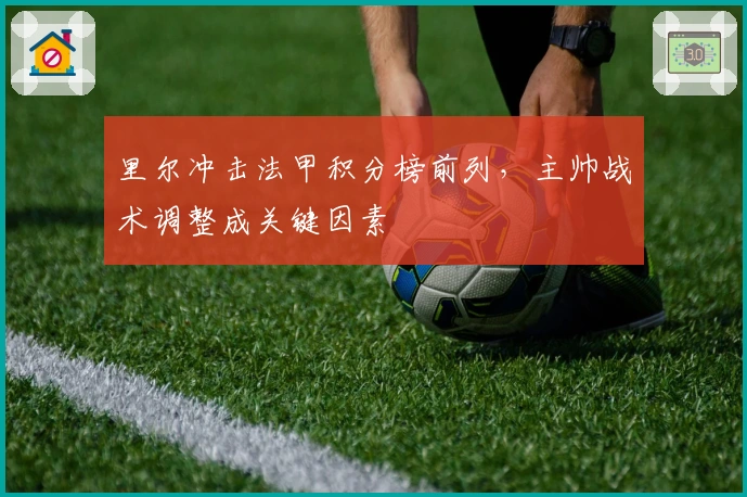 里尔冲击法甲积分榜前列,主帅战术调整成关键因素