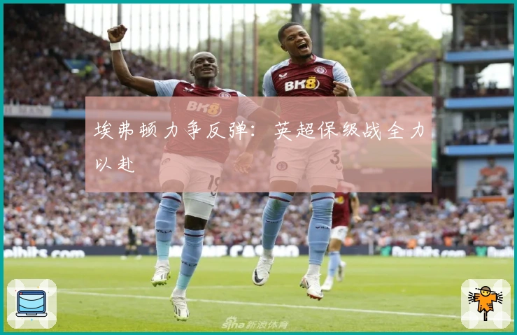 埃弗顿力争反弹:英超保级战全力以赴
