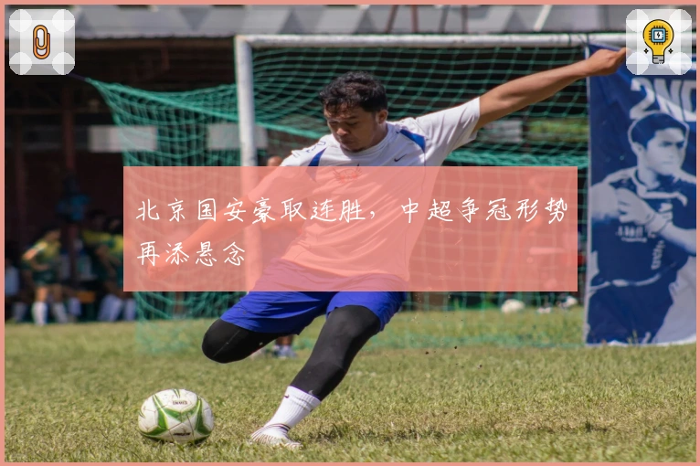 北京国安豪取连胜,中超争冠形势再添悬念