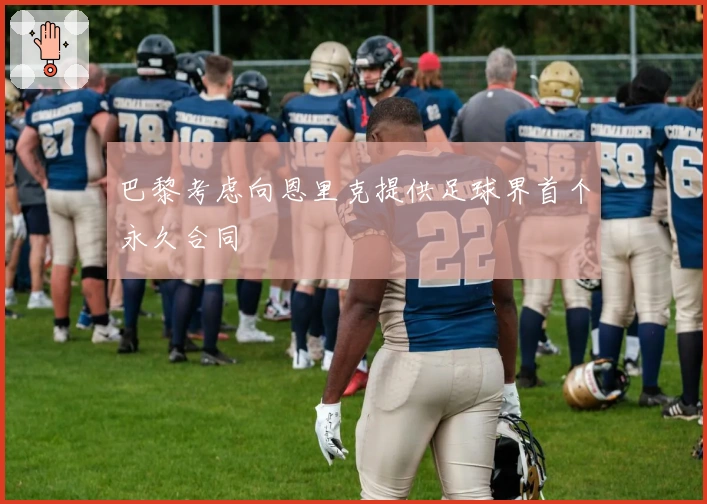 巴黎考虑向恩里克提供足球界首个永久合同