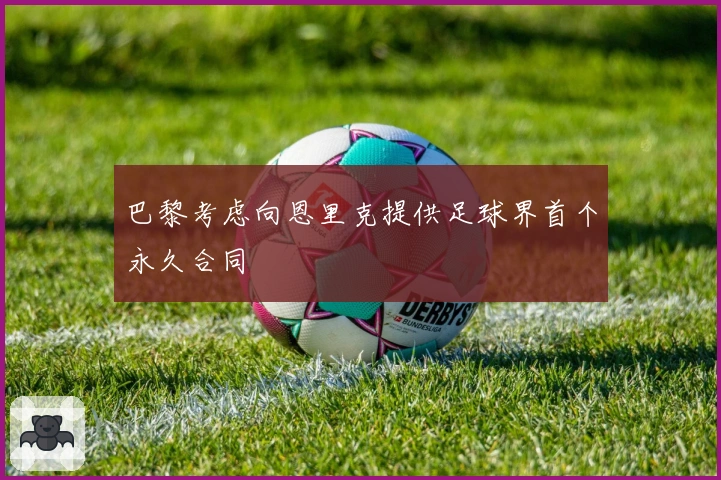 巴黎考虑向恩里克提供足球界首个永久合同