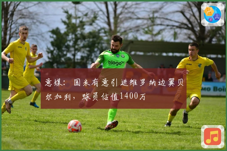 意媒：国米有意引进维罗纳边翼贝尔加利，球员估值1400万