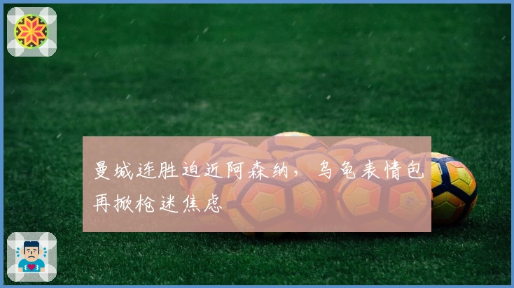 曼城连胜迫近阿森纳，乌龟表情包再掀枪迷焦虑