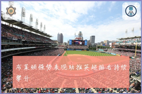 布莱顿强势表现助推英超排名持续攀升