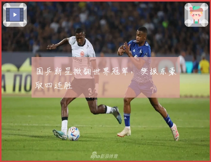 国乒新星掀翻世界冠军,樊振东豪取四连胜