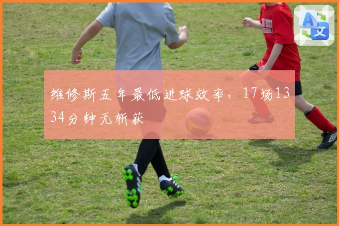 维修斯五年最低进球效率,17场1334分钟无斩获