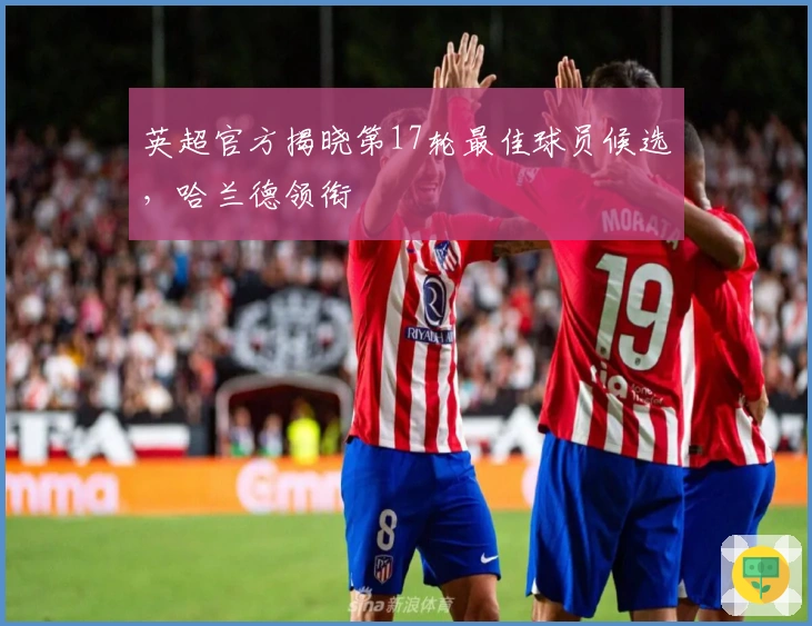 英超官方揭晓第17轮最佳球员候选，哈兰德领衔